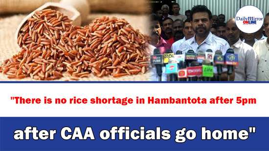 ’’There is no rice shortage in Hambantota after 5pm after CAA officials go home’’