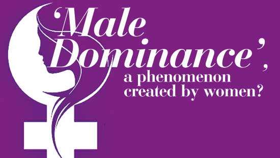 ‘Male Dominance’,  a phenomenon created by women?