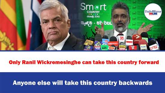 Only Ranil Wickremesinghe can take this country forward Anyone else will take this country backwards