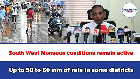 South West Monsoon conditions remain active, Up to 50 to 60 mm of rain in some districts