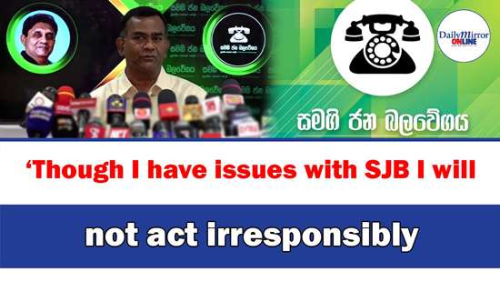 ‘Though I have issues with SJB I will not act irresponsibly: Tissa