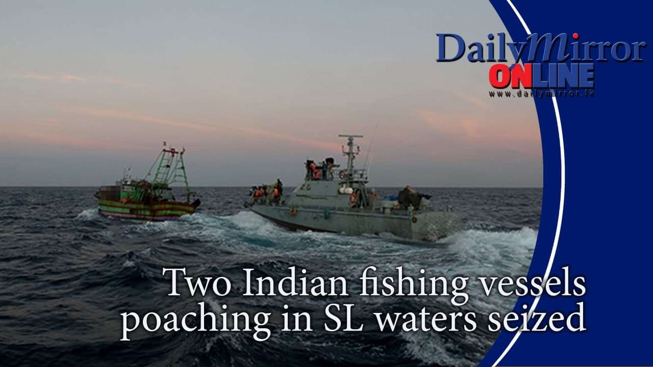 Two Indian fishing vessels poaching in SL waters seized