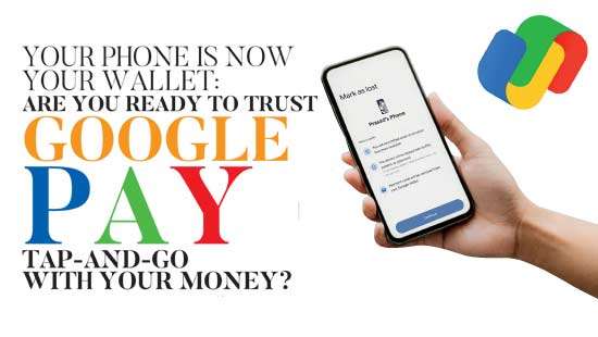 YOUR PHONE IS NOW YOUR WALLET: ARE YOU READY TO TRUST GOOGLE  PAY TAP-AND-GO  WITH YOUR MONEY?