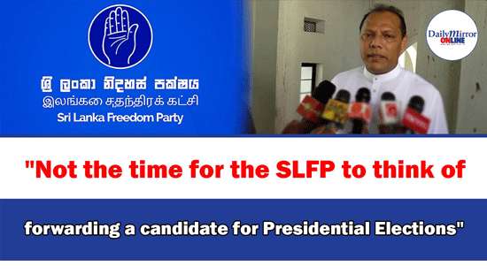 ’’Not the time for the SLFP to think of forwarding a candidate for Presidential Elections’’