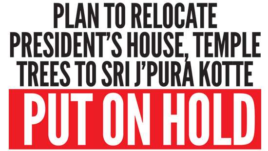 Plan to relocate President’s House, Temple Trees to Sri J’pura Kotte put on hold