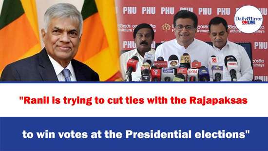 ’’Ranil is trying to cut ties with the Rajapaksas, to win votes at the Presidential elections’’