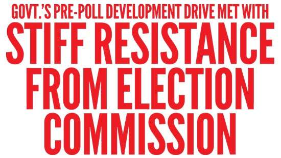 Govt.’s pre-poll development drive met with  stiff resistance from Election Commission