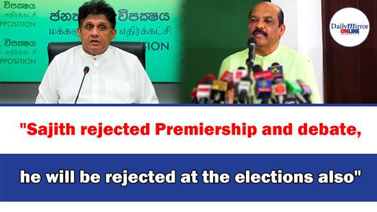 ’’Sajith rejected Premiership and debate,he will be rejected at the elections also’’