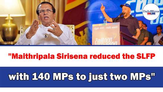 ’’Maithripala Sirisena reduced the SLFP with 140 MPsto just two MPs’’