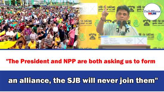 ’’The President and NPP are both asking us to form an alliance, the SJB will never join them’’