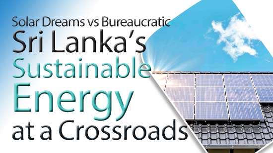 Solar Dreams vs Bureaucratic Nightmares: Sri Lanka’s Sustainable Energyat a Crossroads