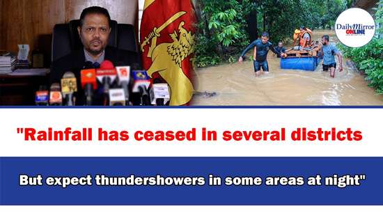 ’’Rainfall has ceased in several districts, But expect thundershowers in some areas at night’’