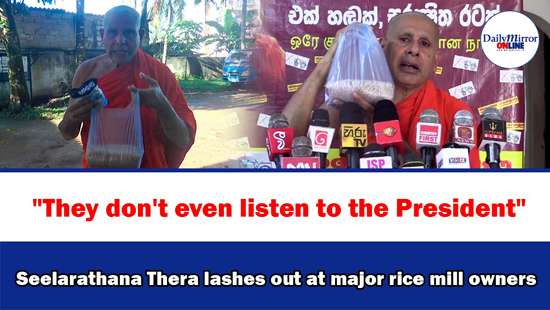 ’’They don’t even listen to the President’’Seelarathana Thera lashes out at major rice mill owners