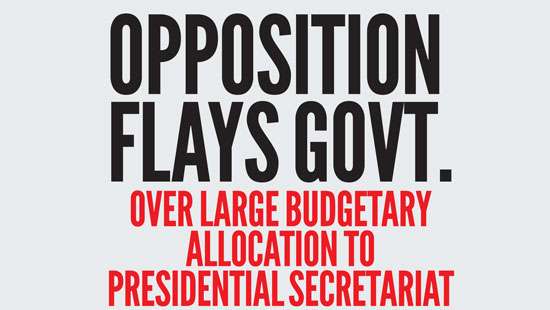 Opposition flays Govt. over large budgetary allocation to Presidential Secretariat