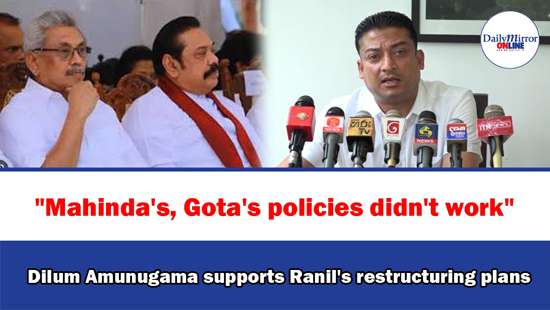 ’’Mahinda’s, Gota’s policies didn’t work’’ Dilum Amunugama supports Ranil’s restructuring plans