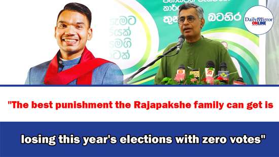 ’’The best punishment the Rajapakshe family can get is losing this year’s elections with zero votes’’