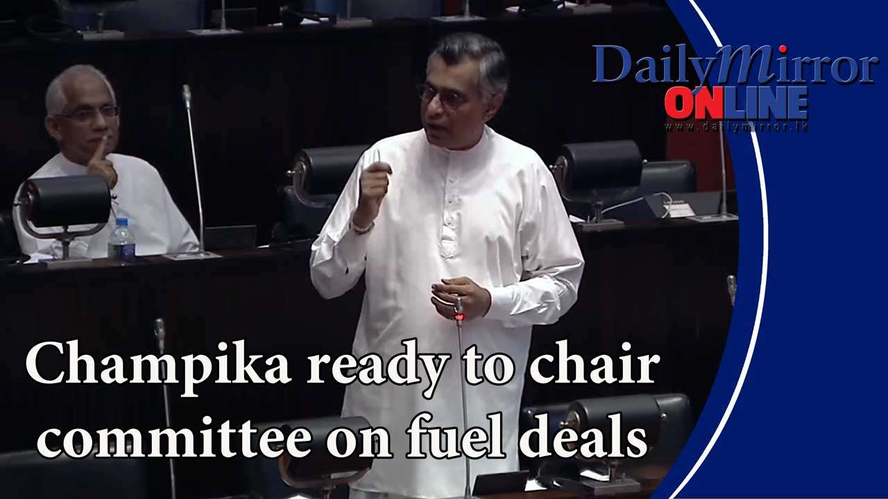 Champika ready to chair committee on fuel deals