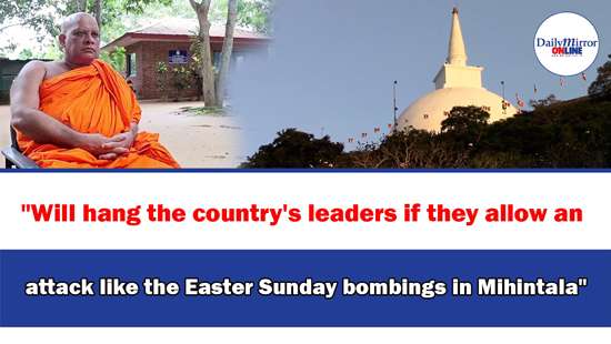 Will hang the country’s leaders if they allow an attack like the Easter Sunday bombings in Mihintala