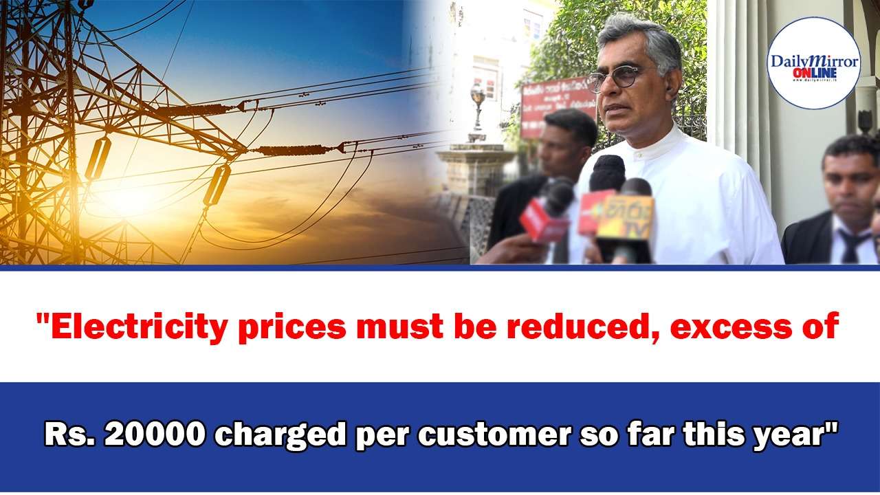 ’’Electricity prices must be reduced, excess of Rs. 20000 charged per customer so far this year’’