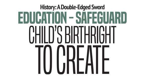 History: A Double-Edged Sword EDUCATION - Safeguard Child’s Birthright  to Create