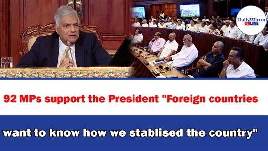 92 MPs support the President ’’Foreign countries want to know how we stablised the country’’