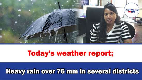 Today’s weather report;Heavy rain over 75 mm in several districts