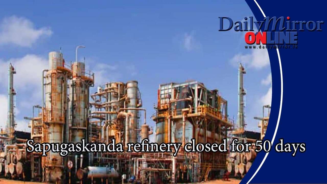 Sapugaskanda refinery closed for 50 days