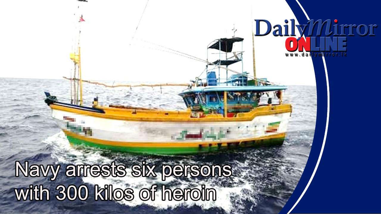 Navy arrests six persons with 300 kilos of heroin