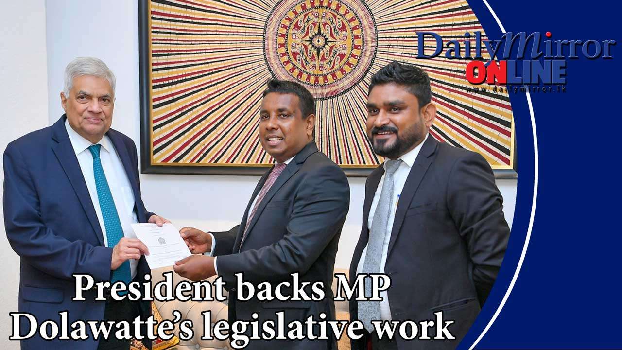 President backs MP Dolawatte’s legislative work