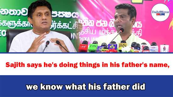 ’’Sajith says he’s doing things in his father’s name, we know what his father did’’