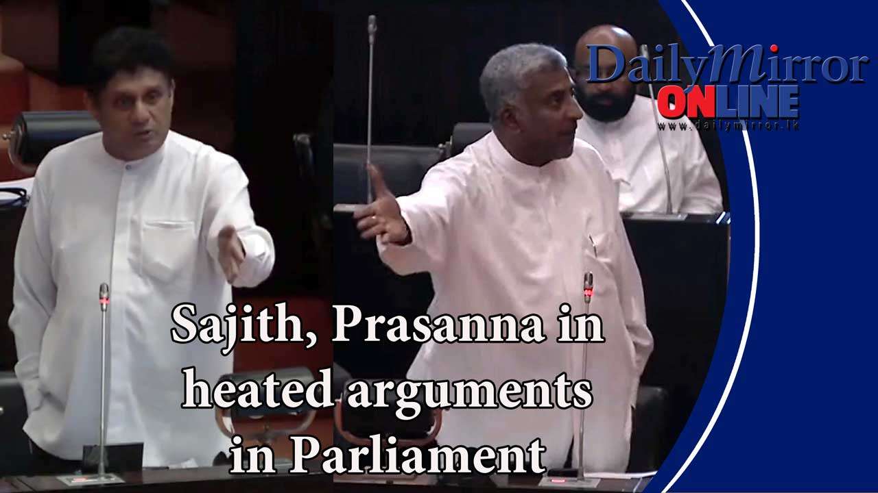 Sajith, Prasanna in heated arguments in Parliament