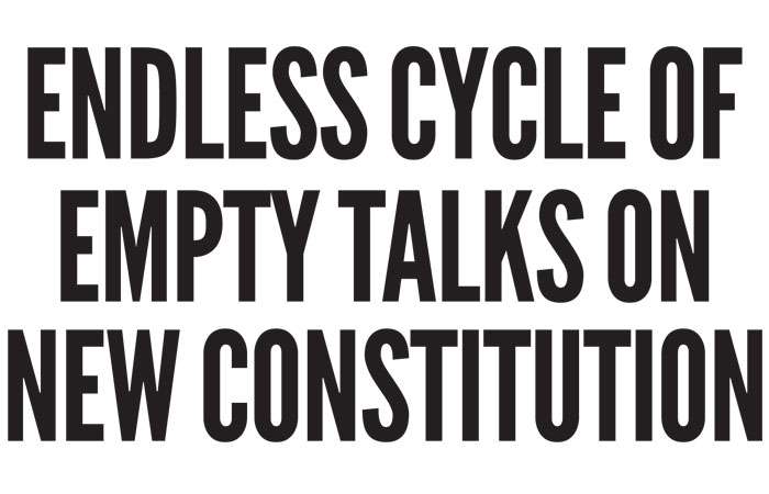 Endless cycle of empty talks on  new Constitution