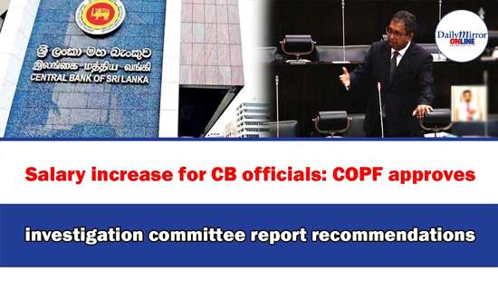 Salary increase for CB officials: COPF approves investigation committee report recommendations