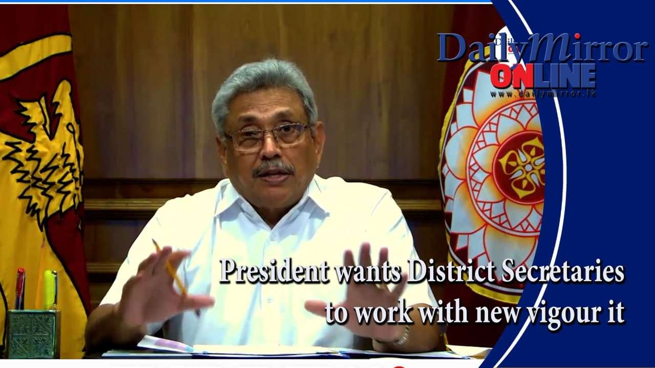 President wants District Secretaries to work with new vigour it