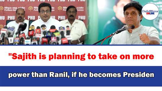 ’’Sajith is planning to take on more power than Ranil, if he becomes President