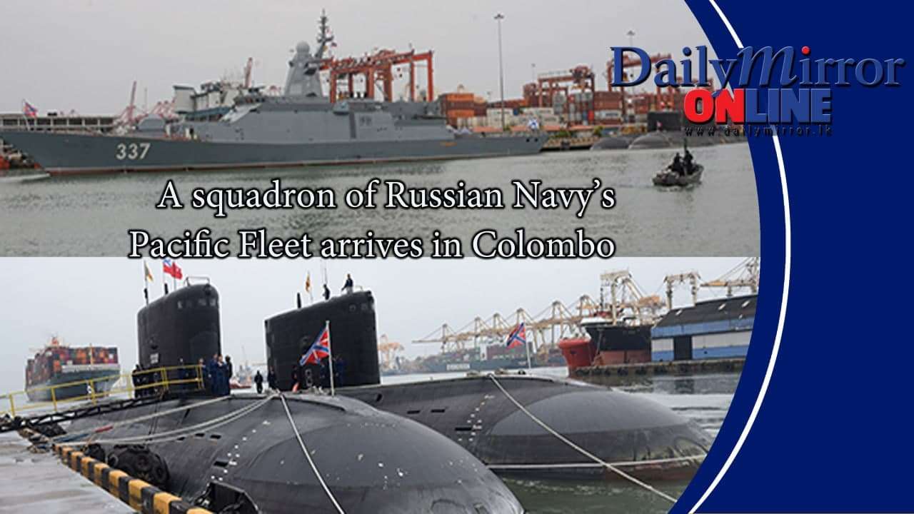 A squadron of Russian Navy’s Pacific Fleet arrives in Colombo