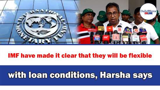 IMF have made it clear that they will be flexible with loan conditions, Harsha says