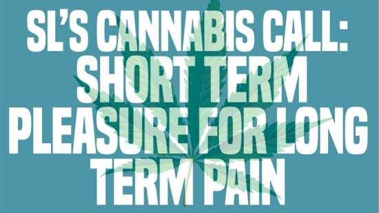 SL’s cannabis call:  short term pleasure for long term pain