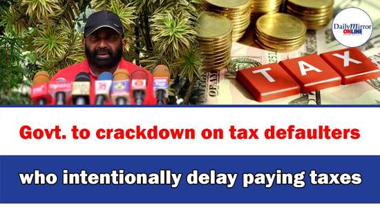 Govt. to crackdown on tax defaulters who intentionally delay paying taxes