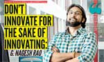 Don’t innovate for the sake of innovating: G. Nagesh Rao